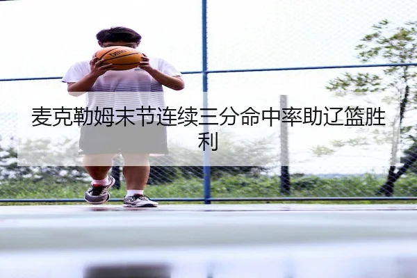 麦克勒姆末节连续三分命中率助辽篮胜利